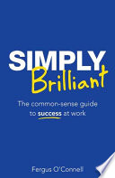 Simply brilliant : the common-sense guide to success at work /