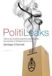 Politileaks : todo lo que la política argentina quiso esconder : sus secretos en Wikileaks de la A a la Z /