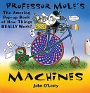 Professor Mole's machines : the amazing pop-up book of how things really work! /