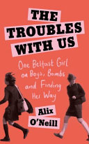 The troubles with us : one Belfast girl on boys, bombs and finding her way /