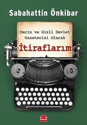 İtiraflarım : derin ve gizli devlet gazetecisi olarak /