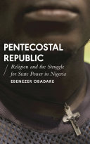 Pentecostal republic : religion and the struggle for state power in Nigeria /