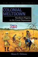 Colonial meltdown : Northern Nigeria in the Great Depression /