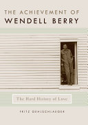 The achievement of Wendell Berry : the hard history of love /
