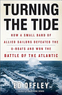 Turning the tide : how a small band of Allied sailors defeated the U-boats and won the Battle of the Atlantic /