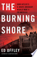 The burning shore : how Hitler's U-boats brought World War II to America /