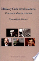 México y Cuba revolucionaria : cincuenta años de relación /