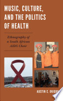 Music, culture, and the politics of health : ethnography of a South African AIDS choir /