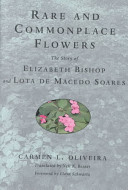 Rare and commonplace flowers : the story of Elizabeth Bishop and Lota de Macedo Soares /