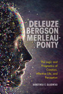 Deleuze, Bergson, Merleau-Ponty : the logic and pragmatics of creation, affective life, and perception /