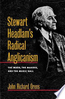 Stewart Headlam's radical Anglicanism : the Mass, the masses, and the music hall /