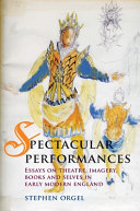 Spectacular performances : essays on theatre, imagery, books and selves in early modern England /