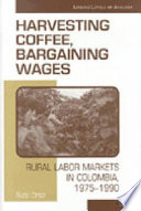 Harvesting coffee, bargaining wages : rural labor markets in Colombia, 1975-1990 /