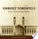 Unbuilt Toronto 2 : more of the city that might have been /