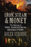 Iron, steam & money : the making of the industrial revolution /