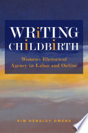 Writing Childbirth : Womenâ€™s Rhetorical Agency in Labor and Online /