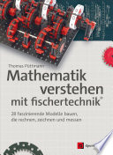 Mathematik verstehen mit Fischertechnik® 28 faszinierende Modelle bauen, die rechnen, zeichnen und messen /