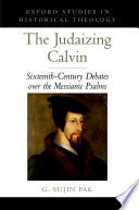 The judaizing Calvin : sixteenth-century debates over the Messianic Psalms /