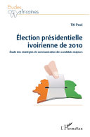 Election présidentielle ivoirienne de 2010 : étude des stratégies de communication des candidats majeurs /