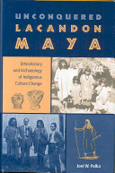 Unconquered Lacandon Maya : ethnohistory and archaeology of indigenous culture change /