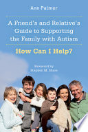 A friend's and relative's guide to supporting the family with autism : how can I help? /
