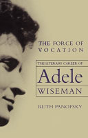 The force of vocation : the literary career of Adele Wiseman /