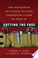 Cutting the fuse : the explosion of global suicide terrorism and how to stop it /