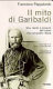 Il mito di Garibaldi : vita, morte e miracoli dell'uomo che conquistò l'Italia /