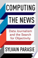 Computing the news : data journalism and the search for objectivity /
