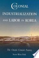 Colonial industrialization and labor in Korea : the Onoda cement factory /