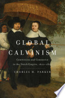 Global Calvinism Conversion and Commerce in the Dutch Empire, 1600-1800.