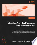 Visualize Complex Processes with Microsoft Visio : A Guide to Visually Creating, Communicating, and Collaborating Business Processes Efficiently /