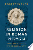 Religion in Roman Phrygia : from polytheism to Christianity /