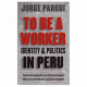 To be a worker : identity and politics in Peru /