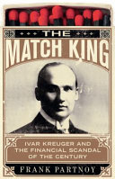 The match king : Ivor [i.e. Ivar] Kreuger and the financial scandal of the century /