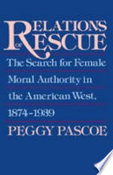 Relations of rescue : the search for female moral authority in the American west, 1874-1939 /