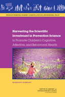 Harvesting the scientific investment in prevention science to promote children's cognitive, affective, and behavioral health : workshop summary /