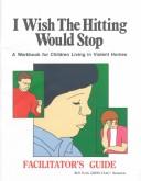 I wish the hitting would stop : a workbook for children living in violent homes : a facilitator's guide /