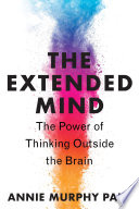 The extended mind : the power of thinking outside the brain /