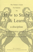 The thinker's guide for students on how to study & learn a discipline using critical thinking concepts & tools /