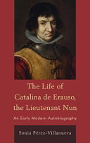 The life of Catalina de Erauso, the lieutenant nun : an early modern autobiography /