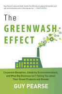 The Greenwash effect : corporate deception, celebrity environmentalists, and what big business isn't telling you about their green products and brands /