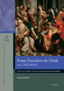 Frans Francken de Oude (ca. 1542-1616) : leven en werken van een Antwerps historieschilder /