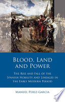 Blood, Land and Power The Rise and Fall of the Spanish Nobility and Lineages in the Early Modern Period.