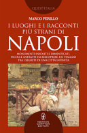 I luoghi e i racconti più strani di Napoli : monumenti insoliti e dimenticati, vicoli e anfratti da riscoprire, un viaggio tra i segreti di una città infinita /