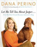 Let me tell you about Jasper... : how my best friend became America's dog /