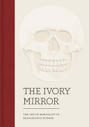 The ivory mirror : the art of mortality in Renaissance Europe /