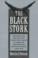 The black stork : eugenics and the death of "defective" babies in American medicine and motion pictures since 1915 /