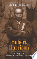 Hubert Harrison : the voice of Harlem radicalism, 1883-1918 /