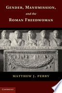 Gender, manumission, and the Roman freedwoman /